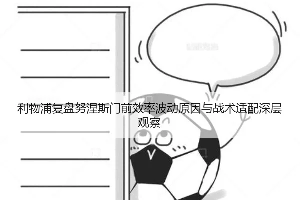 利物浦复盘努涅斯门前效率波动原因与战术适配深层观察