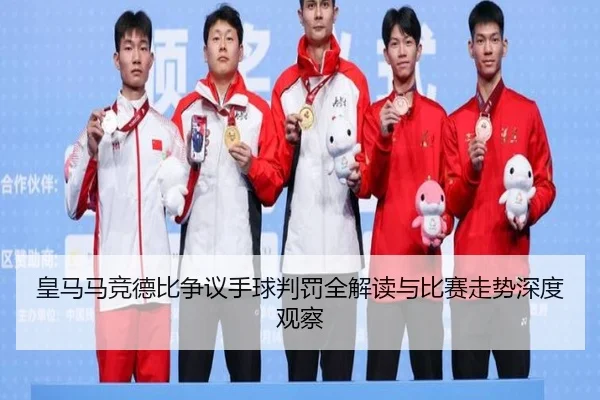 皇马马竞德比争议手球判罚全解读与比赛走势深度观察