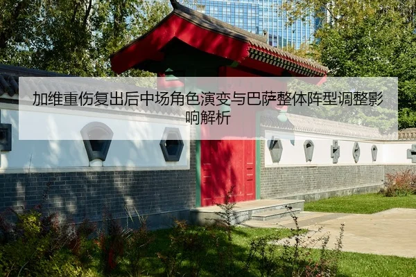 加维重伤复出后中场角色演变与巴萨整体阵型调整影响解析