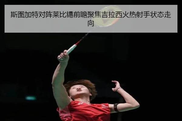 斯图加特对阵莱比锡前瞻聚焦吉拉西火热射手状态走向